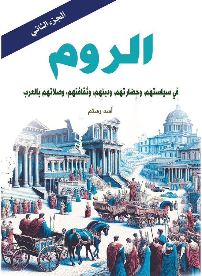 الروم ..في سياستهم، وحضارتهم، ودينهم، وثقافتهم، وصلاتهم بالعرب
(الجزء الثاني)