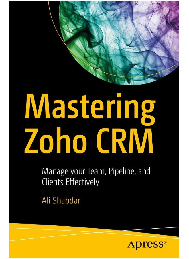 Apress Mastering Zoho CRM: Manage your Team, Pipeline, and Clients Effectively