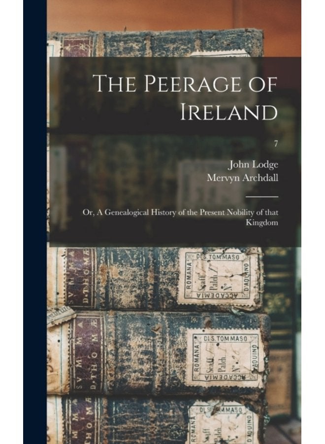 The Peerage of Ireland or A Genealogical History of the Present Nobility of That Kingdom 7 - Hardback