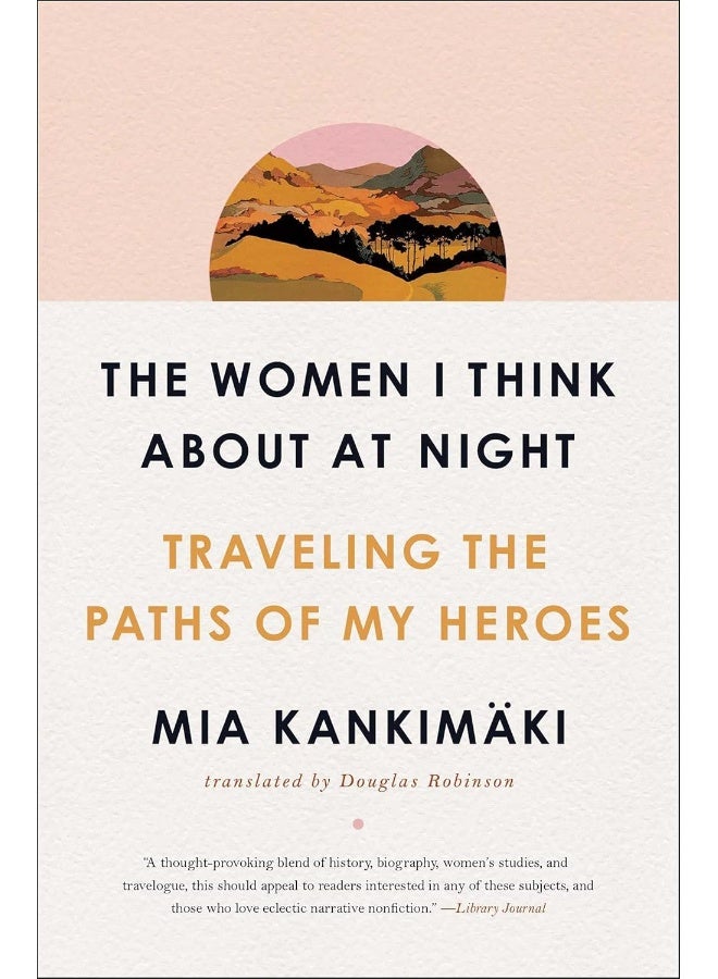 The Women I Think About at Night: Traveling the Paths of My Heroes