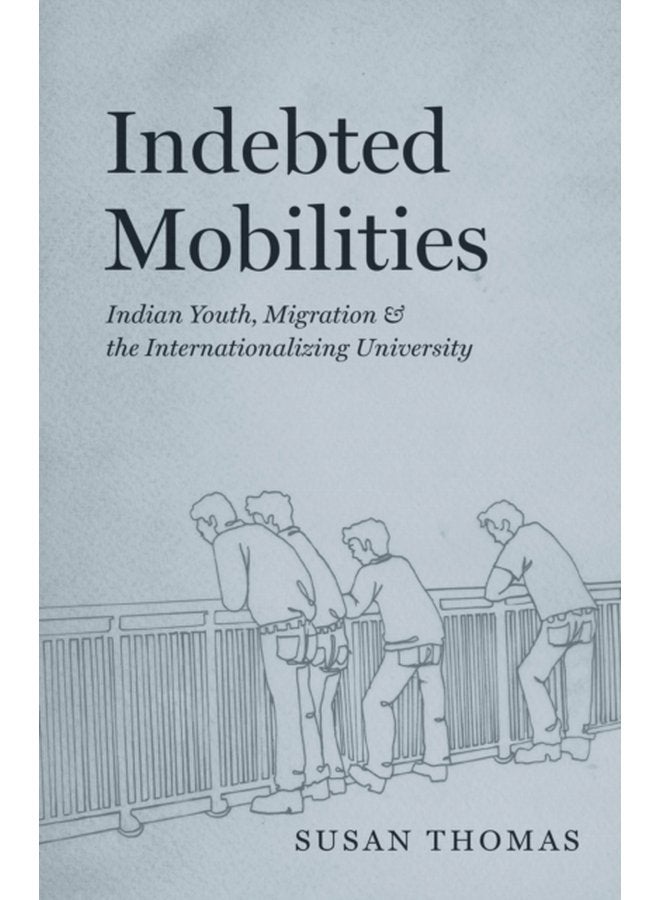Indebted Mobilities Indian Youth Migration and the Internationalizing University - Paperback