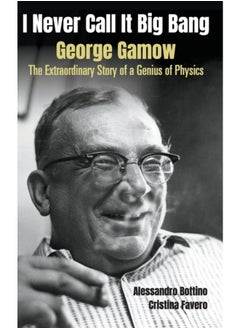 I Never Call It Big Bang - George Gamow: The Extraordinary Story Of A Genius Of Physics 