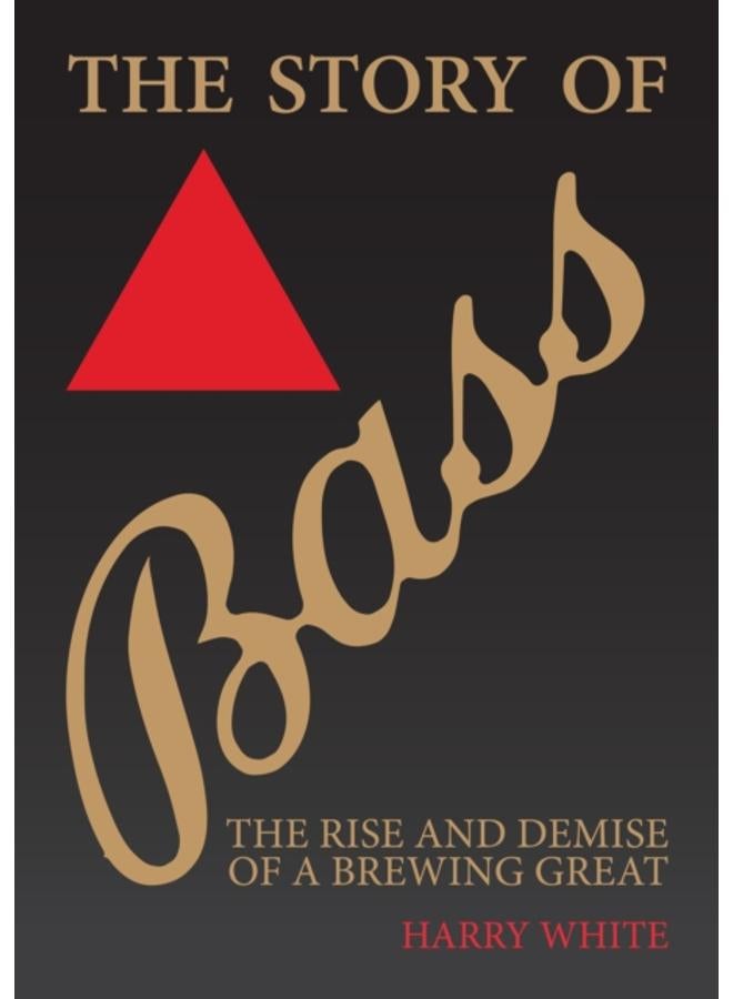 The Story of Bass : The Rise and Demise of a Brewing Great 