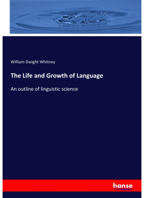 The Life and Growth of Language: An outline of linguistic science