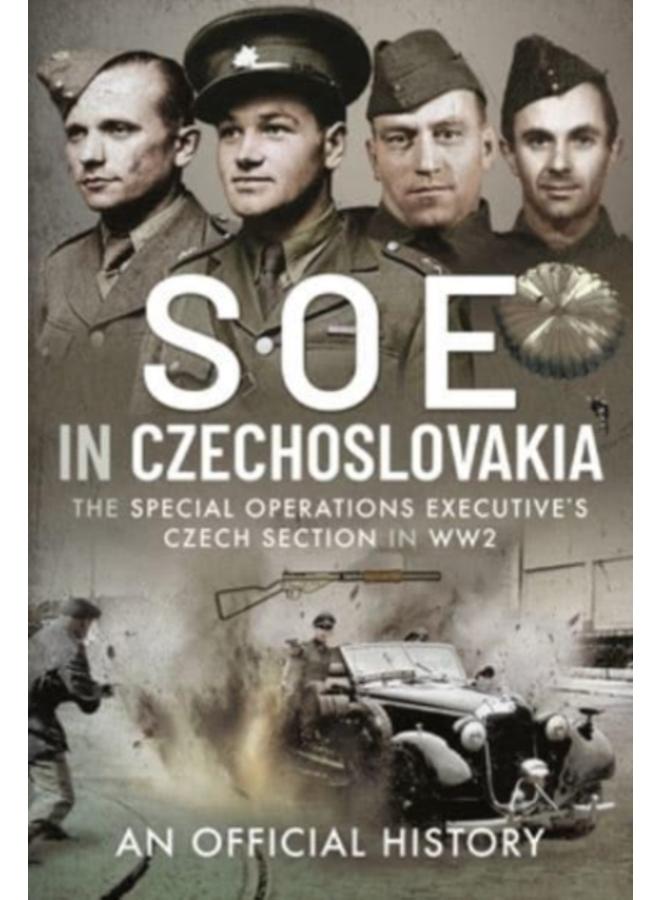 SOE in Czechoslovakia : The Special Operations Executive s Czech Section in WW2 