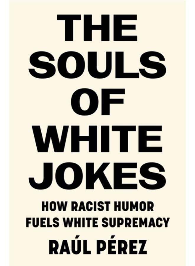 The Souls of White Jokes : How Racist Humor Fuels White Supremacy 