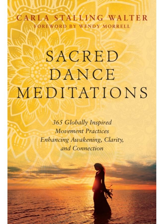 Sacred Dance Meditations : 365 Globally Inspired Movement Practices Enhancing Awakening, Clarity, and Connection 