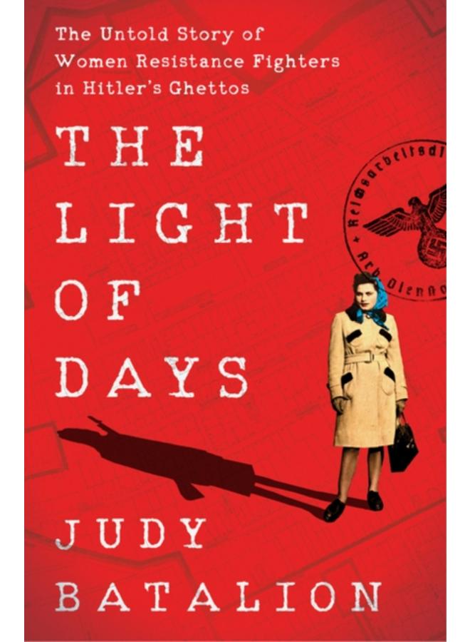 The Light of Days : The Untold Story of Women Resistance Fighters in Hitler's Ghettos 
