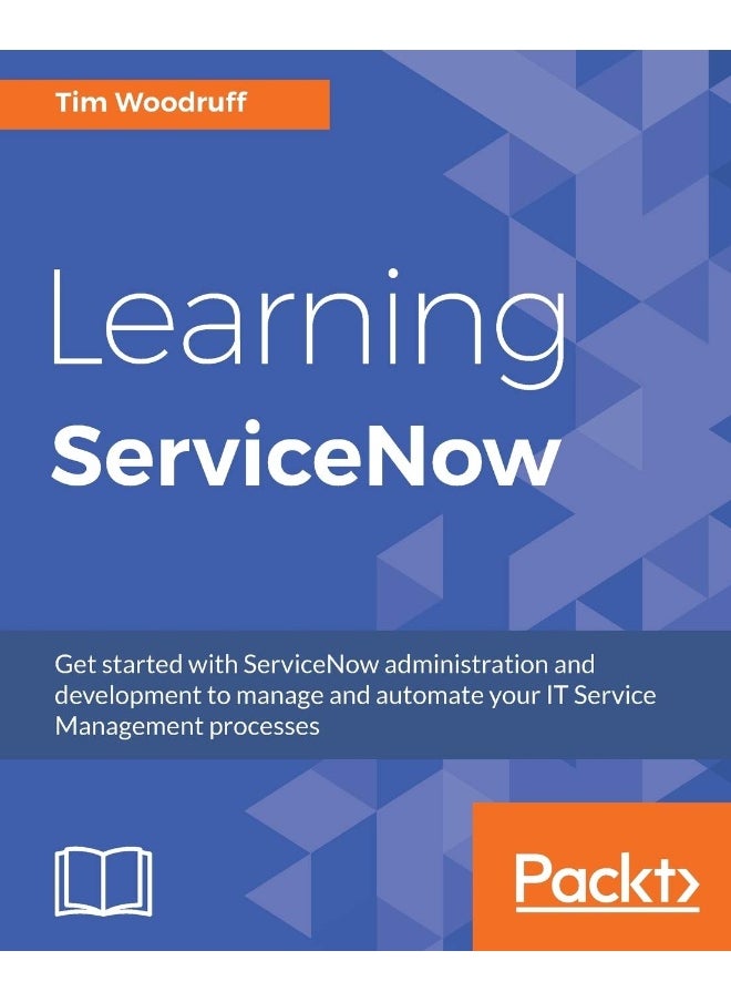 Learning ServiceNow: Get started with ServiceNow administration and development to manage and automate your IT Service Management processes 