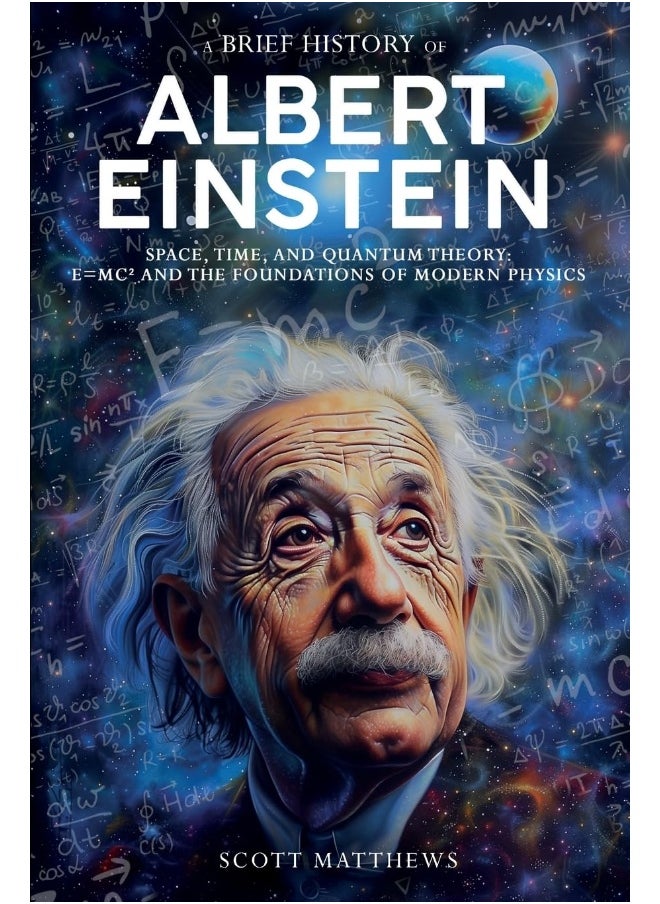 A Brief History of Albert Einstein - Space, Time, and Quantum Theory: E=mc² and the Foundations of Modern Physics  - Image 1