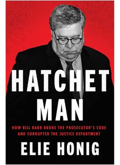 Hatchet Man: How Bill Barr Broke the Prosecutor's Code and Corrupted the Justice Department  - Image 1
