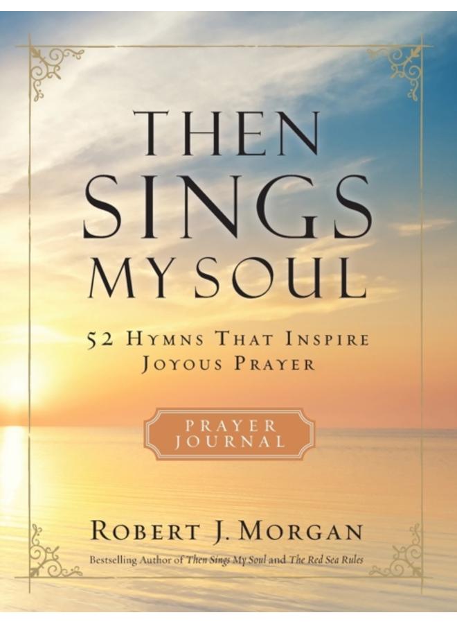 Then Sings My Soul Prayer Journal : 52 Hymns that Inspire Joyous Prayer 