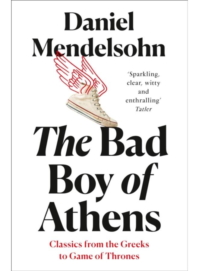 The Bad Boy of Athens : Classics from the Greeks to Game of Thrones 