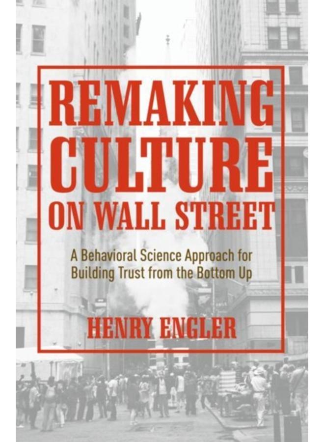 Remaking Culture on Wall Street : A Behavioral Science Approach for Building Trust from the Bottom Up 