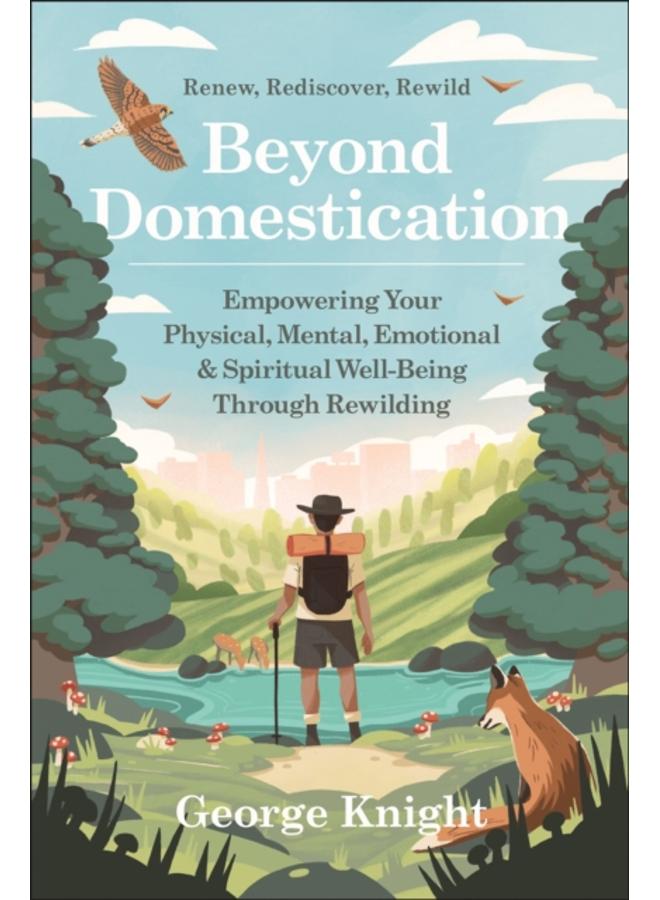 Beyond Domestication : Empowering Your Physical, Mental, Emotional & Spiritual Well-Being Through Rewilding 