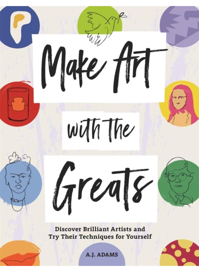 Make Art with the Greats : Discover Brilliant Artists and Try Their Techniques for Yourself 