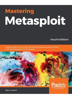 Mastering Metasploit - Fourth Edition: Exploit systems, cover your tracks, and bypass security controls with the Metasploit 5.0 framework 