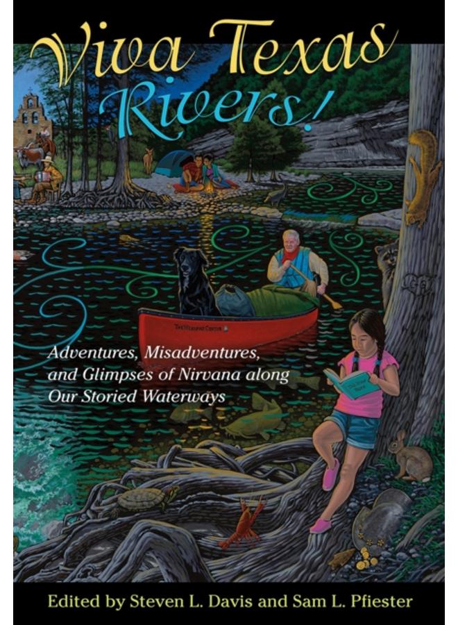 Viva Texas Rivers! : Adventures, Misadventures, and Glimpses of Nirvana along Our Storied Waterways 