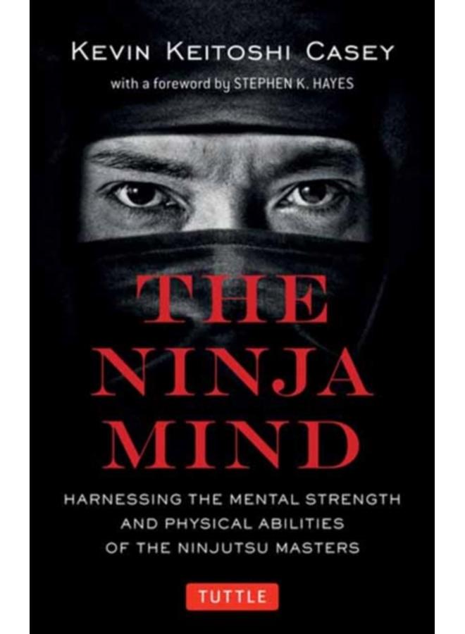 The Ninja Mind : Harnessing the Mental Strength and Physical Abilities of the Ninjutsu Masters 
