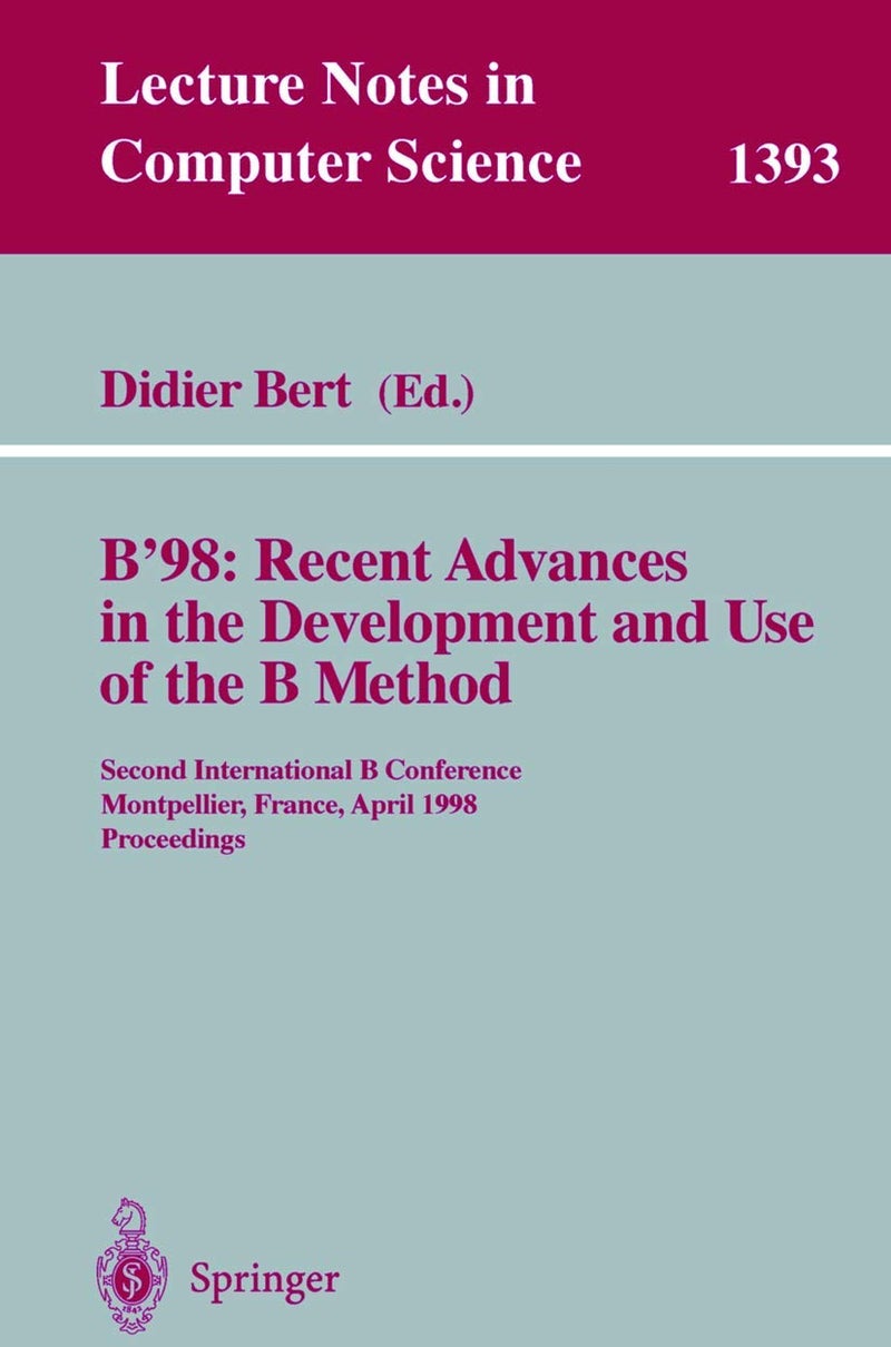 B'98: Recent Advances in the Development and Use of the B Method : Second International B Conference, Montpellier, France, April 22-24, 1998, Proceedings
