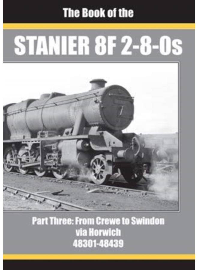 THE BOOK OF THE STANIER 8F 2-8-0s - PART 3 : FROM CREWE TO SWINDON VIA HORWICH 48301 - 48439 : THREE 