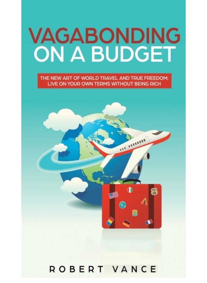 Vagabonding on a Budget The New Art of World Travel and True Freedom Live on Your Own Terms Without Being Rich - Hardback
