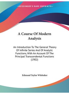 A Course Of Modern Analysis: An Introduction To The General Theory Of Infinite Series And Of Analytic Functions, With An Account Of The Principal Transcendental Functions (1902) 