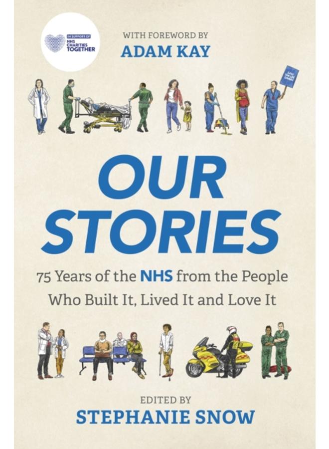 Our Stories : 75 Years of the NHS from the People Who Built It, Lived It and Love It