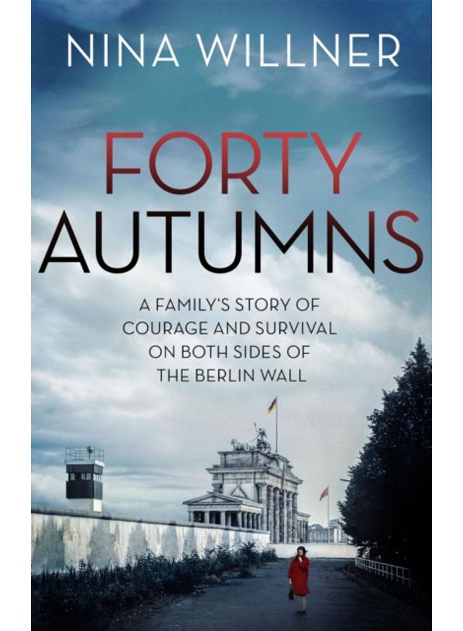 Forty Autumns : A family's story of courage and survival on both sides of the Berlin Wall 