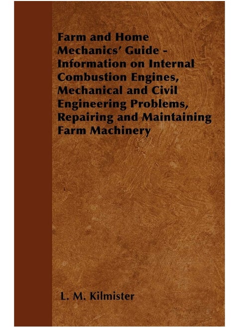 Farm and Home Mechanics' Guide - Information on Internal Combustion Engines, Mechanical and Civil Engineering Problems, Repairing and Maintaining Farm Machinery