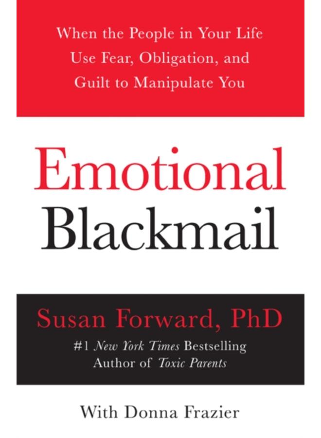 Emotional Blackmail : When the People in Your Life Use Fear, Obligation, and Guilt to Manipulate You 