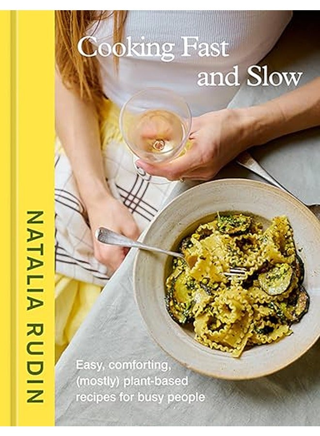 Cooking Fast and Slow: Easy, Comforting, (Mostly) Plant-Based Recipes for Busy People [A Cookbook]