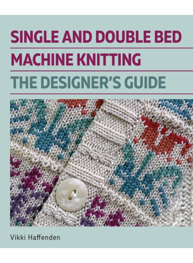 Single and Double Bed Machine Knitting : The Designers Guide 
