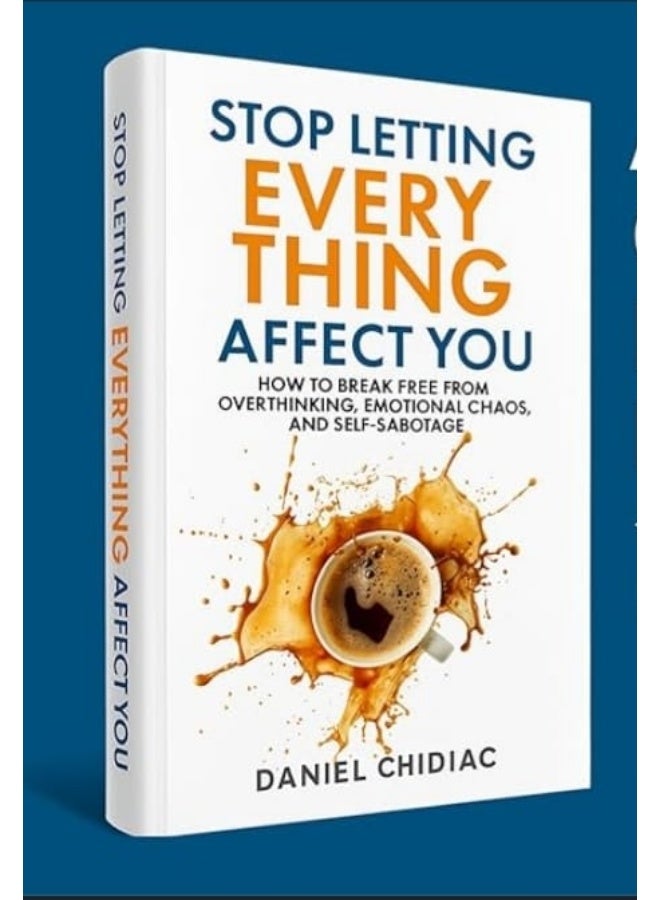 Stop Letting Everything Affect You: How to Break Free from Overthinking, Emotional Chaos, and Self-Sabotage - Image 1