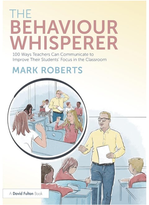 The Behaviour Whisperer: 100 Ways Teachers Can Communicate to Improve Their Students' Focus in the Classroom