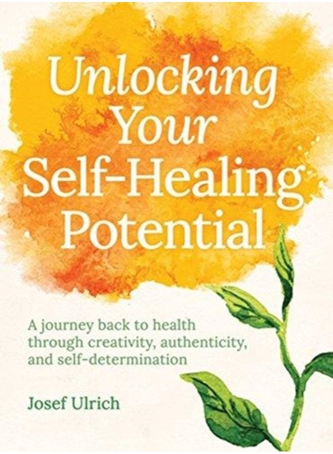 Unlocking Your Self Healing Potential A Journey Back to Health Through Creativity Authenticity and Self determination - Paperback