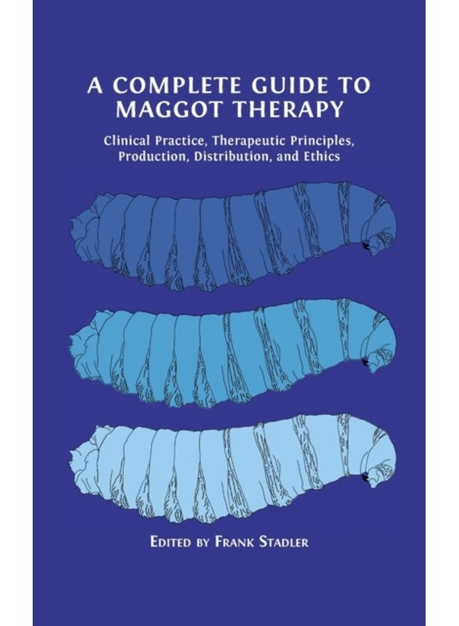 A Complete Guide to Maggot Therapy Clinical Practice Therapeutic Principles Production Distribution and Ethics - Hardback