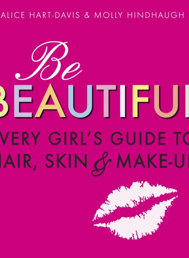 Be Beautiful: Every Girl's Guide to Hair, Skin and Make-up