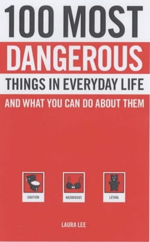 100 Most Dangerous Things in Everyday Life: And What You Can Do About Them 