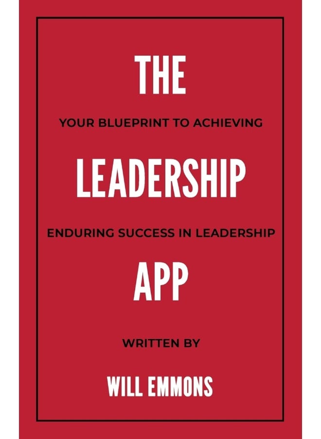The Leadership App: Your Blueprint to Achieving Enduring Success in Leadership