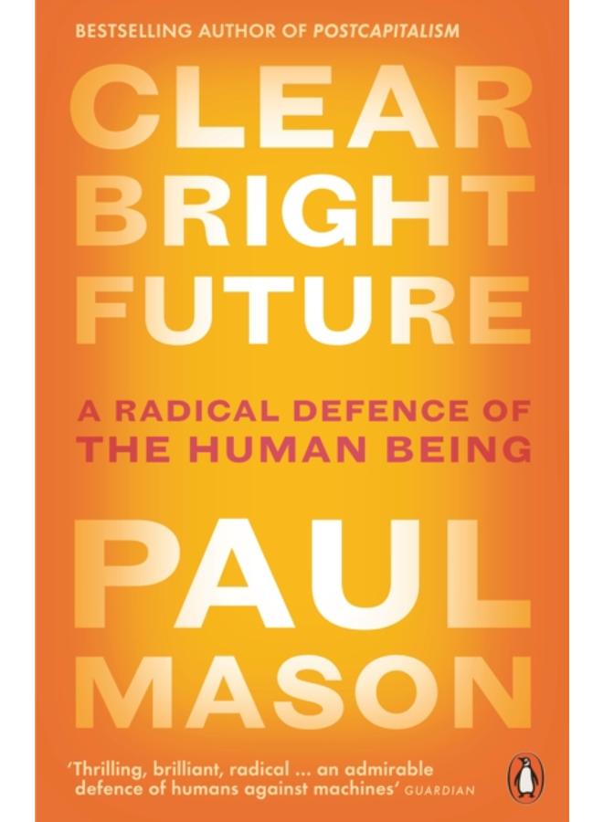 Clear Bright Future : A Radical Defence of the Human Being 