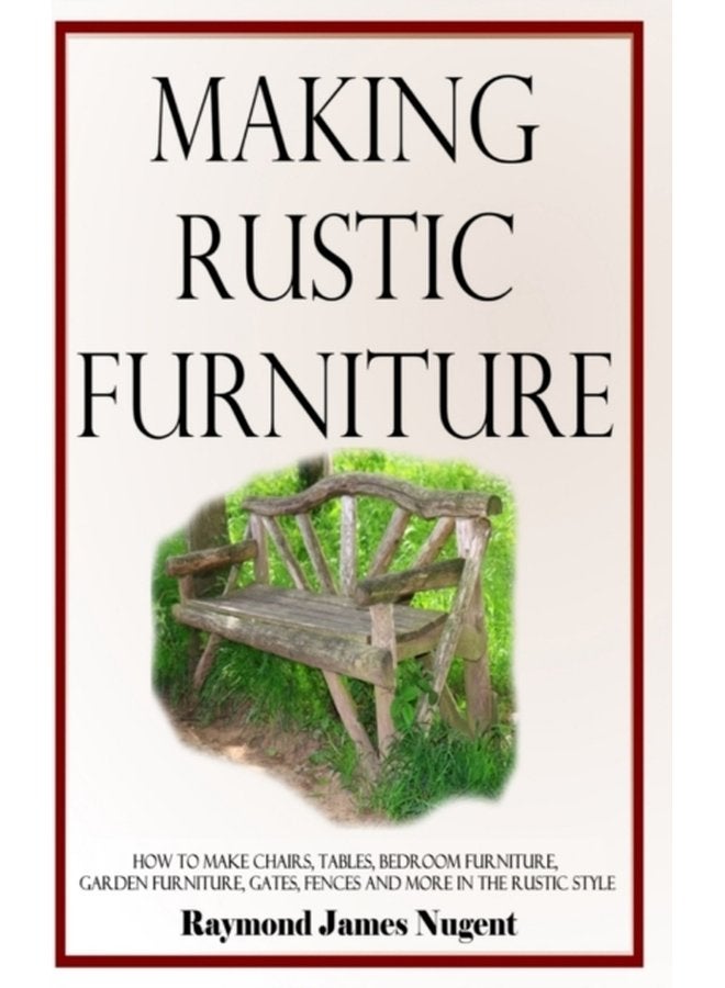 Making Rustic Furniture How to make chairs tables bedroom furniture garden furniture gates fences and more in the rustic style Hardcover - Hardback