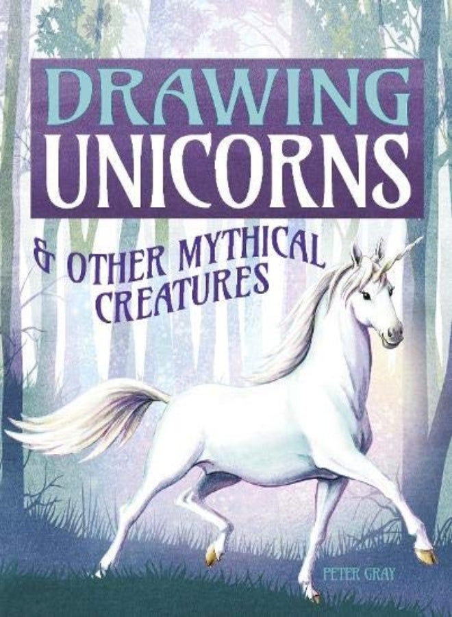 Drawing Unicorns: And Other Mythical Creatures