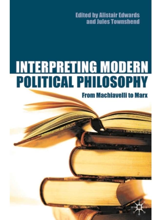 Interpreting Modern Political Philosophy : From Machiavelli to Marx
