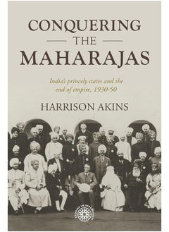 Conquering the Maharajas: India's Princely States and the End of Empire, 193 