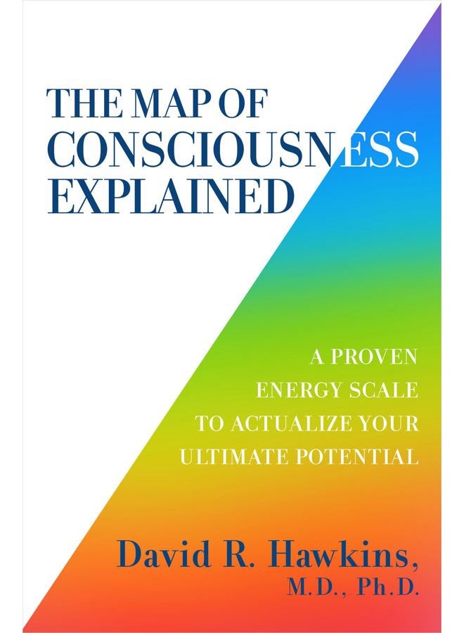 The Map of Consciousness Explained: A Proven Energy Scale to Actualize Your Ultimate Potential