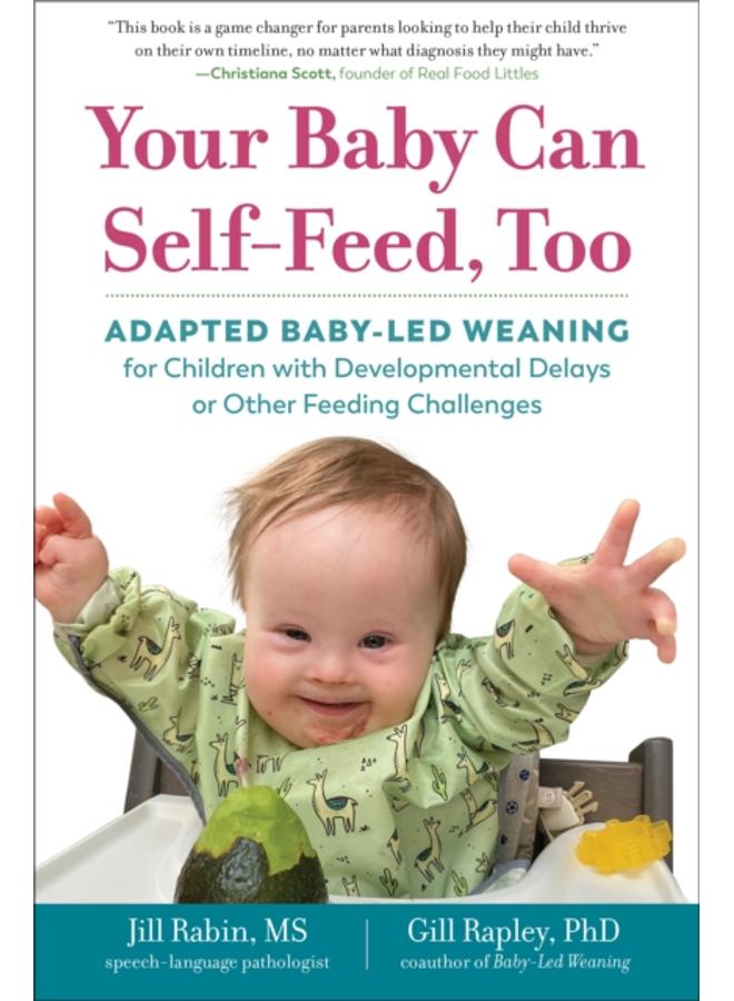 Your Baby Can Self-Feed, Too : Adapted Baby-Led Weaning for Children with Developmental Delays or Other Feeding Challenges