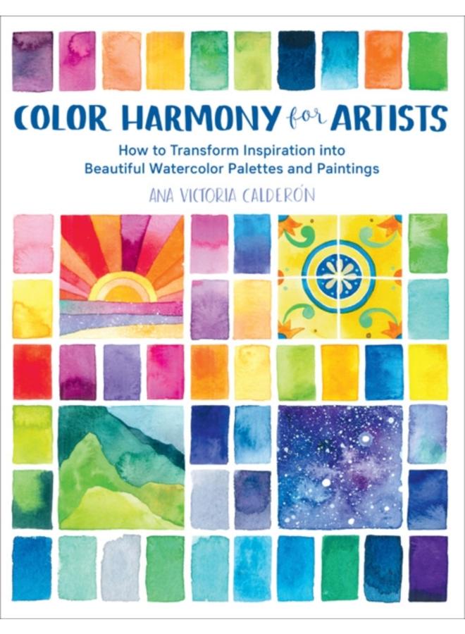 Color Harmony for Artists : How to Transform Inspiration into Beautiful Watercolor Palettes and Paintings 