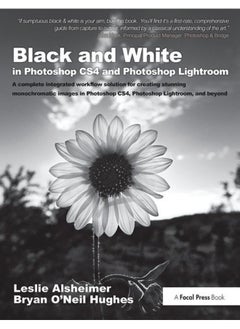 Black and White in Photoshop CS4 and Photoshop Lightroom: A complete integrated workflow solution for creating stunning monochromatic images in Photoshop CS4, Photoshop Lightroom, and beyond
