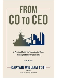 From Co to CEO: A Practical Guide for Transitioning from Military to Industry Leadership 
